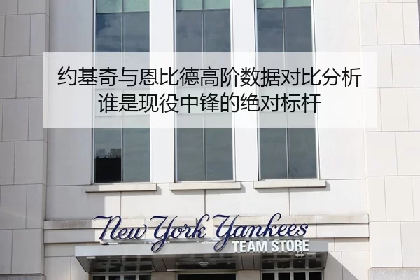 约基奇与恩比德高阶数据对比分析 谁是现役中锋的绝对标杆
