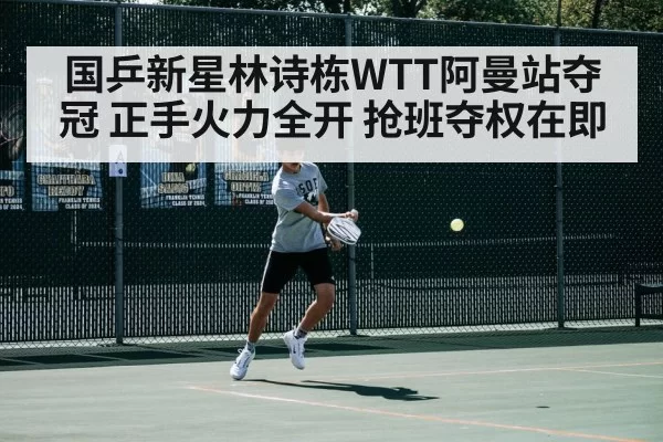 国乒新星林诗栋WTT阿曼站夺冠 正手火力全开 抢班夺权在即