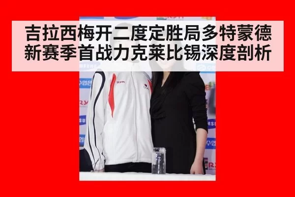 吉拉西梅开二度定胜局多特蒙德新赛季首战力克莱比锡深度剖析