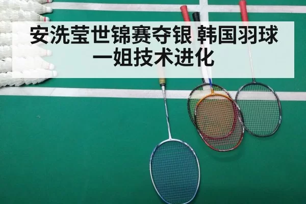 安洗莹世锦赛夺银 韩国羽球一姐技术进化