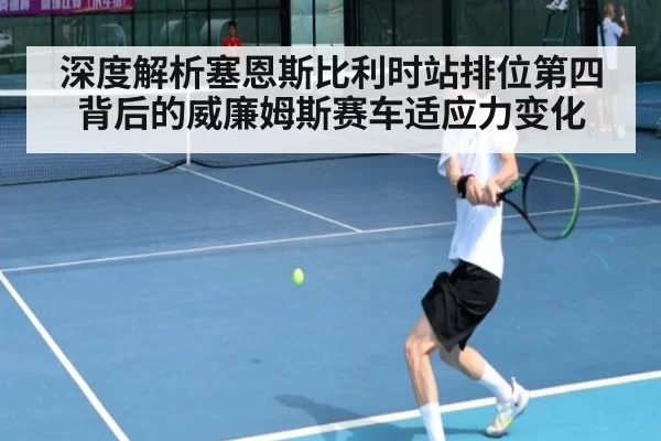 深度解析塞恩斯比利时站排位第四背后的威廉姆斯赛车适应力变化